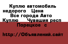 Куплю автомобиль недорого › Цена ­ 20 000 - Все города Авто » Куплю   . Чувашия респ.,Порецкое. с.